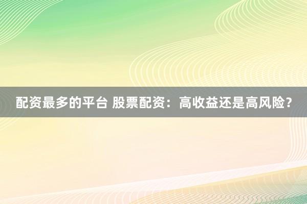 配资最多的平台 股票配资：高收益还是高风险？