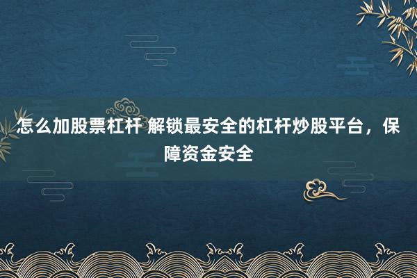 怎么加股票杠杆 解锁最安全的杠杆炒股平台，保障资金安全