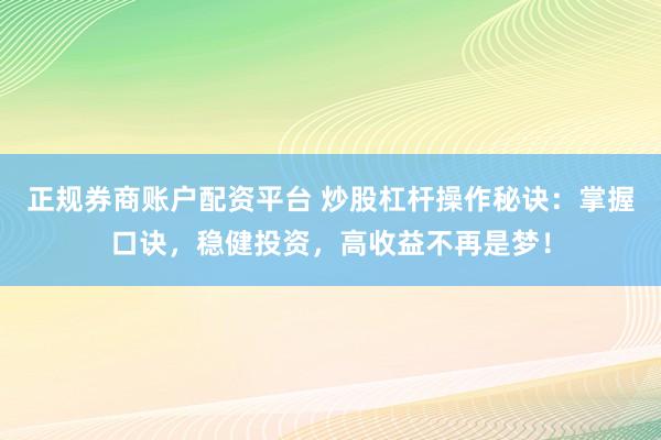 正规券商账户配资平台 炒股杠杆操作秘诀：掌握口诀，稳健投资，高收益不再是梦！