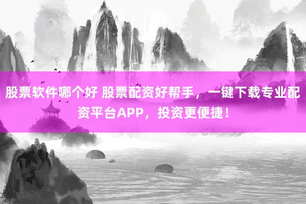 股票软件哪个好 股票配资好帮手，一键下载专业配资平台APP，投资更便捷！