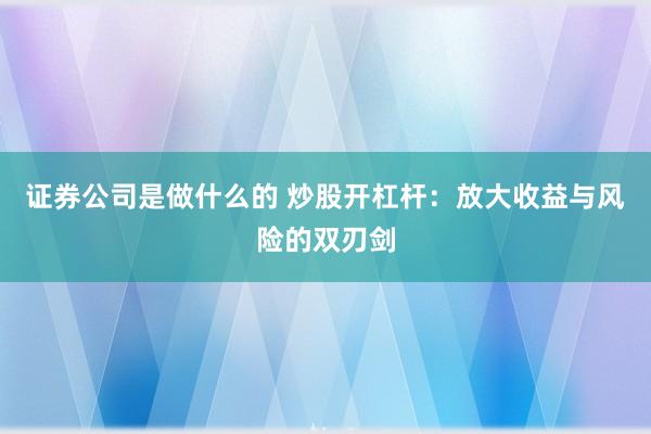 证券公司是做什么的 炒股开杠杆：放大收益与风险的双刃剑