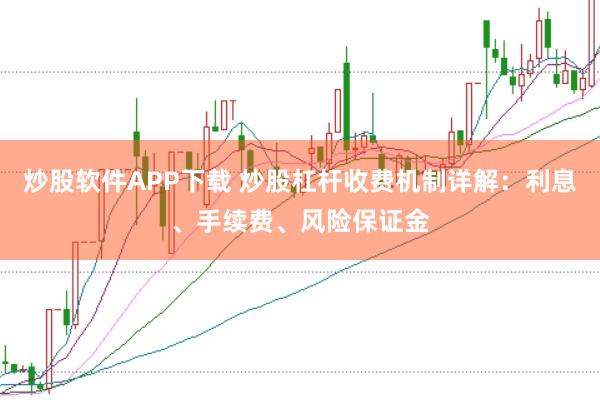 炒股软件APP下载 炒股杠杆收费机制详解：利息、手续费、风险保证金