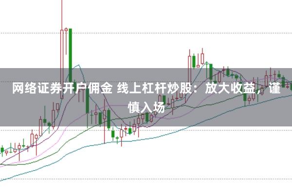 网络证券开户佣金 线上杠杆炒股：放大收益，谨慎入场