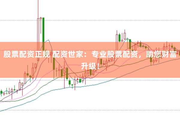 股票配资正规 配资世家：专业股票配资，助您财富升级！
