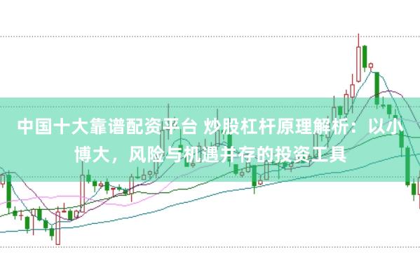 中国十大靠谱配资平台 炒股杠杆原理解析：以小博大，风险与机遇并存的投资工具