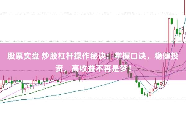 股票实盘 炒股杠杆操作秘诀：掌握口诀，稳健投资，高收益不再是梦！