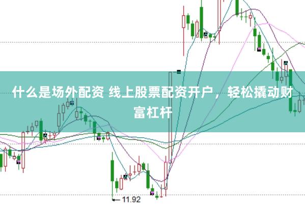 什么是场外配资 线上股票配资开户，轻松撬动财富杠杆