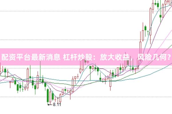 配资平台最新消息 杠杆炒股：放大收益，风险几何？