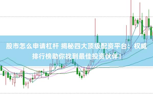股市怎么申请杠杆 揭秘四大顶级配资平台：权威排行榜助你找到最佳投资伙伴！