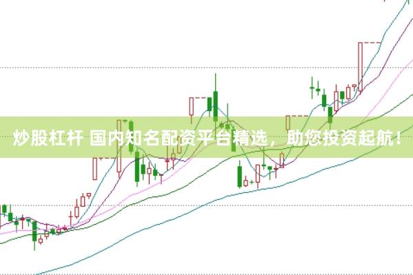 炒股杠杆 国内知名配资平台精选，助您投资起航！