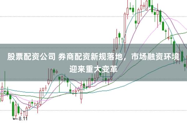 股票配资公司 券商配资新规落地，市场融资环境迎来重大变革