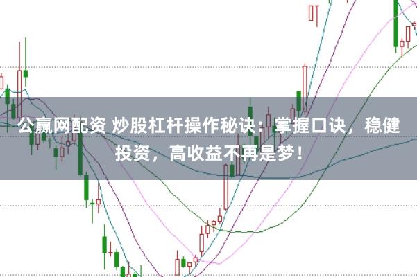 公赢网配资 炒股杠杆操作秘诀：掌握口诀，稳健投资，高收益不再是梦！