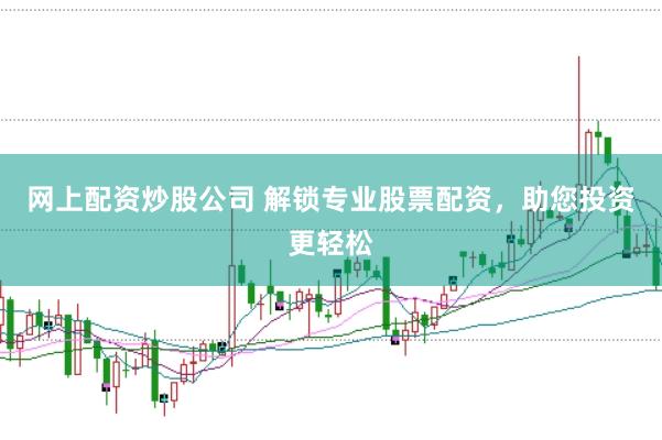 网上配资炒股公司 解锁专业股票配资，助您投资更轻松