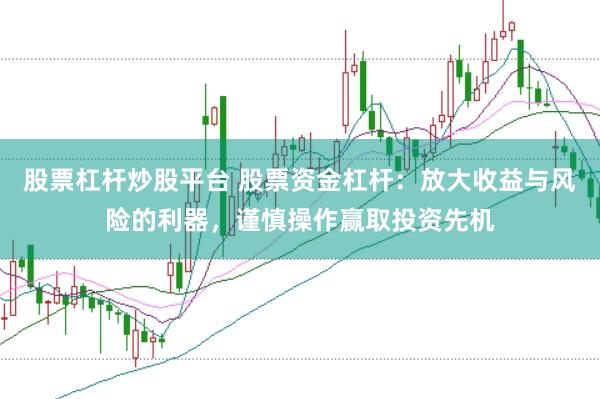 股票杠杆炒股平台 股票资金杠杆：放大收益与风险的利器，谨慎操作赢取投资先机