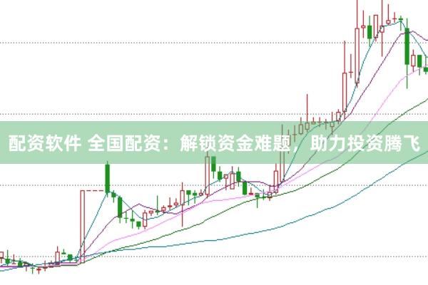 配资软件 全国配资：解锁资金难题，助力投资腾飞