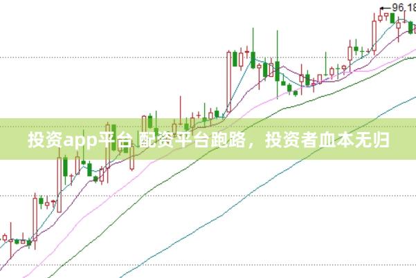 投资app平台 配资平台跑路，投资者血本无归