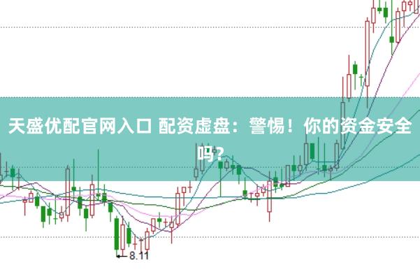 天盛优配官网入口 配资虚盘：警惕！你的资金安全吗？
