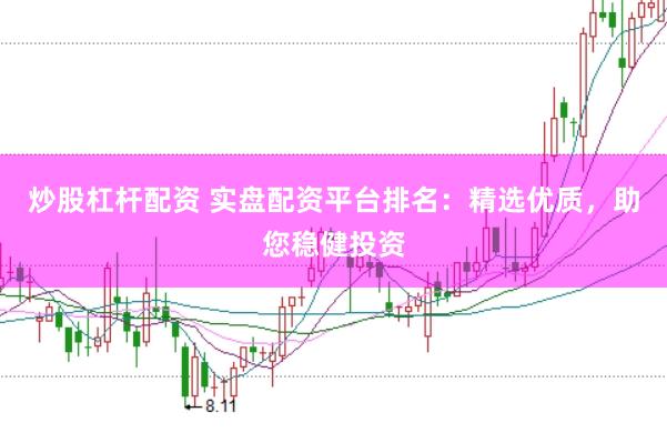 炒股杠杆配资 实盘配资平台排名：精选优质，助您稳健投资