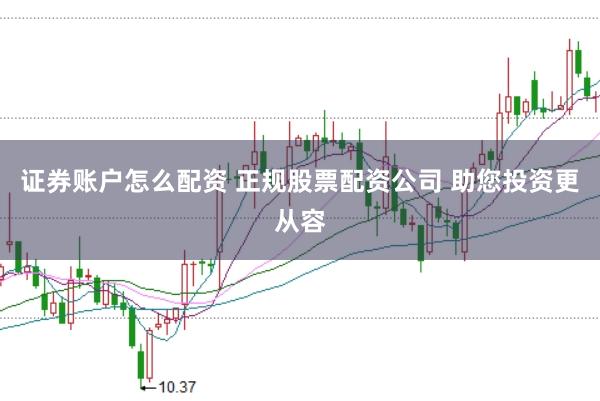 证券账户怎么配资 正规股票配资公司 助您投资更从容