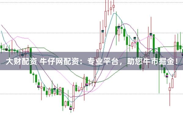 大财配资 牛仔网配资：专业平台，助您牛市掘金！