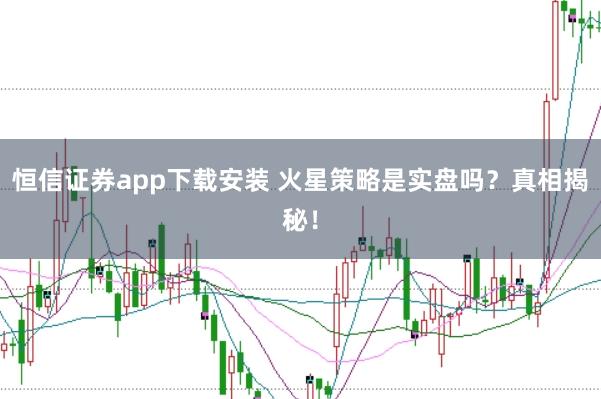 恒信证券app下载安装 火星策略是实盘吗？真相揭秘！
