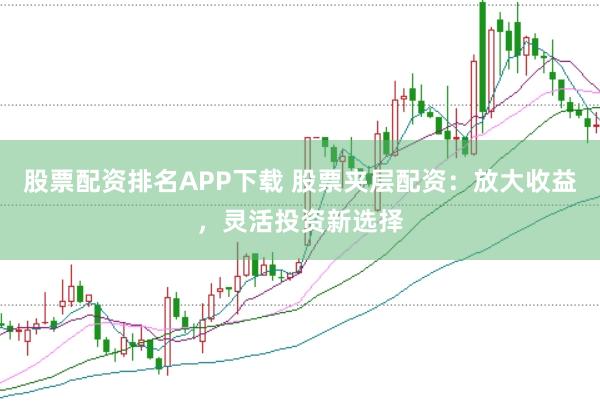 股票配资排名APP下载 股票夹层配资：放大收益，灵活投资新选择