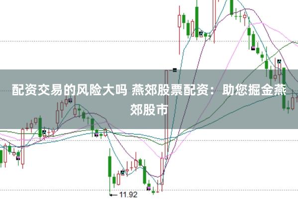 配资交易的风险大吗 燕郊股票配资：助您掘金燕郊股市