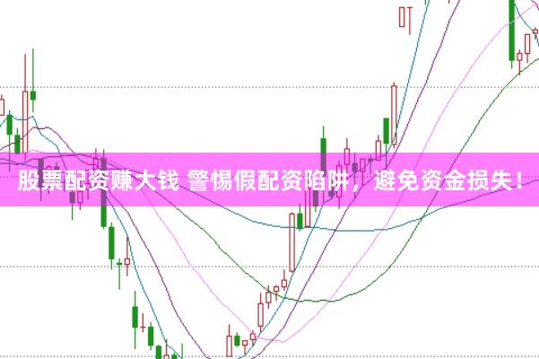 股票配资赚大钱 警惕假配资陷阱，避免资金损失！