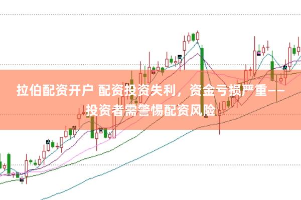 拉伯配资开户 配资投资失利，资金亏损严重——投资者需警惕配资风险