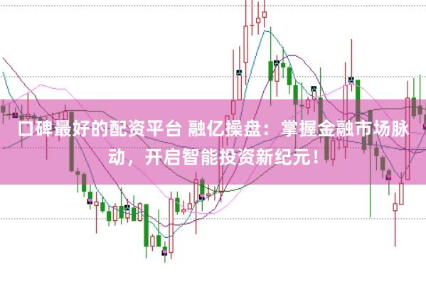 口碑最好的配资平台 融亿操盘：掌握金融市场脉动，开启智能投资新纪元！