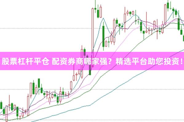 股票杠杆平仓 配资券商哪家强？精选平台助您投资！