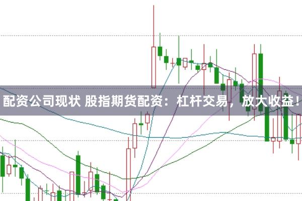 配资公司现状 股指期货配资：杠杆交易，放大收益！