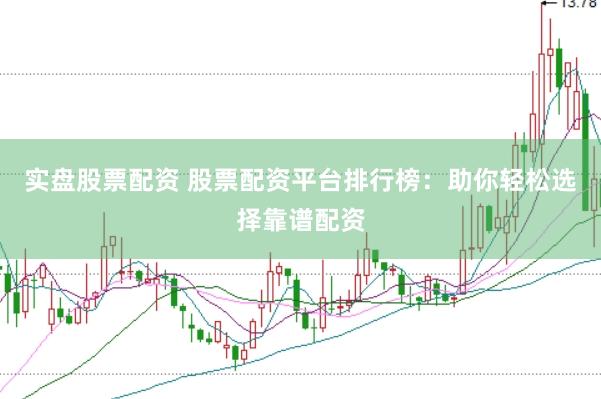 实盘股票配资 股票配资平台排行榜：助你轻松选择靠谱配资