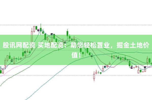 股讯网配资 买地配资：助您轻松置业，掘金土地价值！