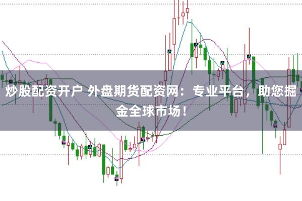 炒股配资开户 外盘期货配资网：专业平台，助您掘金全球市场！