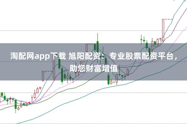 淘配网app下载 旭阳配资：专业股票配资平台，助您财富增值