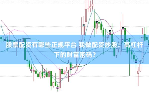 股票配资有哪些正规平台 我做配资炒股：高杠杆下的财富密码？