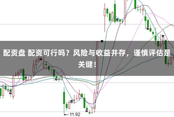 配资盘 配资可行吗？风险与收益并存，谨慎评估是关键！