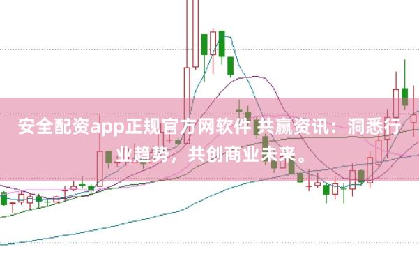 安全配资app正规官方网软件 共赢资讯：洞悉行业趋势，共创商业未来。