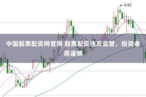 中国股票配资网官网 股票配资违反监管，投资者需谨慎