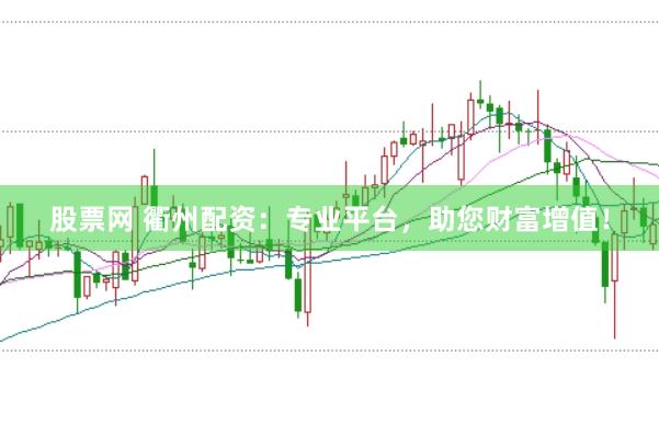股票网 衢州配资：专业平台，助您财富增值！
