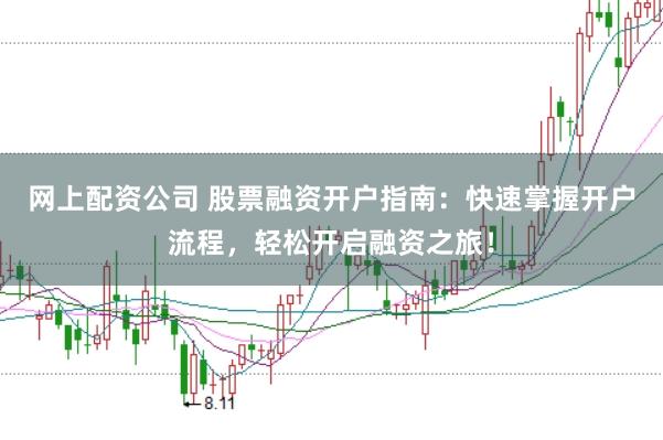 网上配资公司 股票融资开户指南：快速掌握开户流程，轻松开启融资之旅！