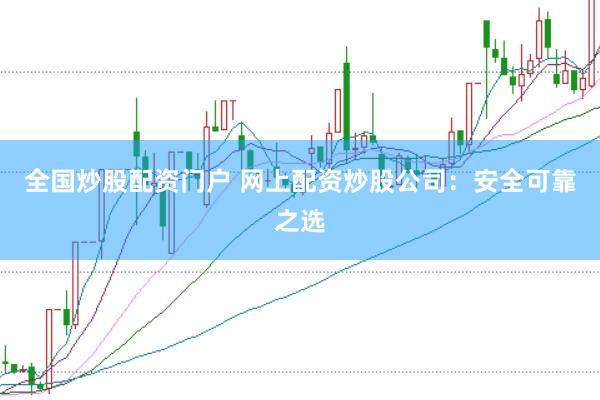 全国炒股配资门户 网上配资炒股公司：安全可靠之选