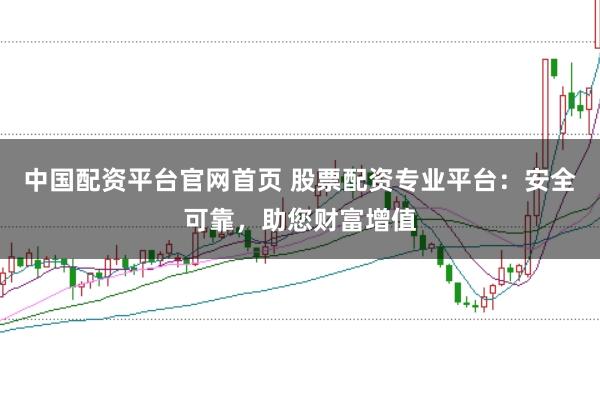 中国配资平台官网首页 股票配资专业平台：安全可靠，助您财富增值
