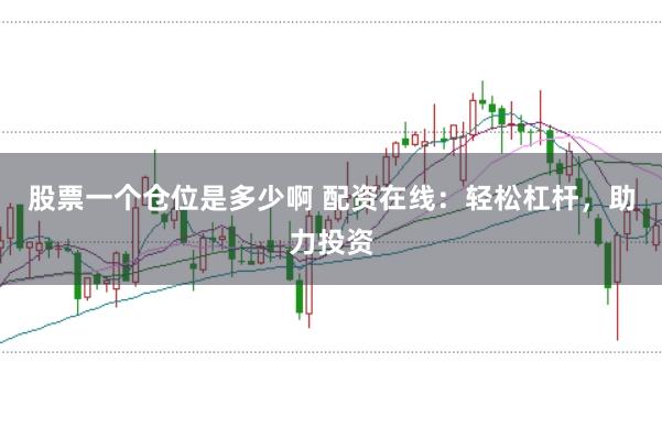 股票一个仓位是多少啊 配资在线：轻松杠杆，助力投资