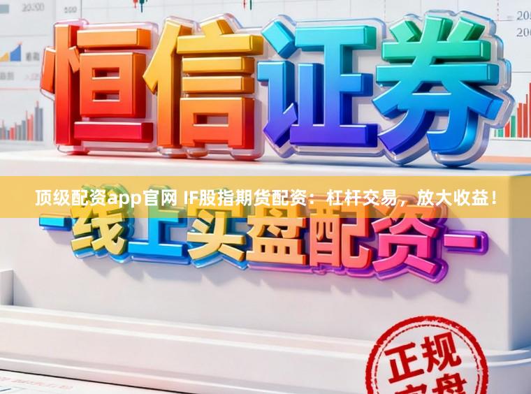 顶级配资app官网 IF股指期货配资：杠杆交易，放大收益！