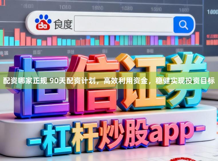 配资哪家正规 90天配资计划，高效利用资金，稳健实现投资目标