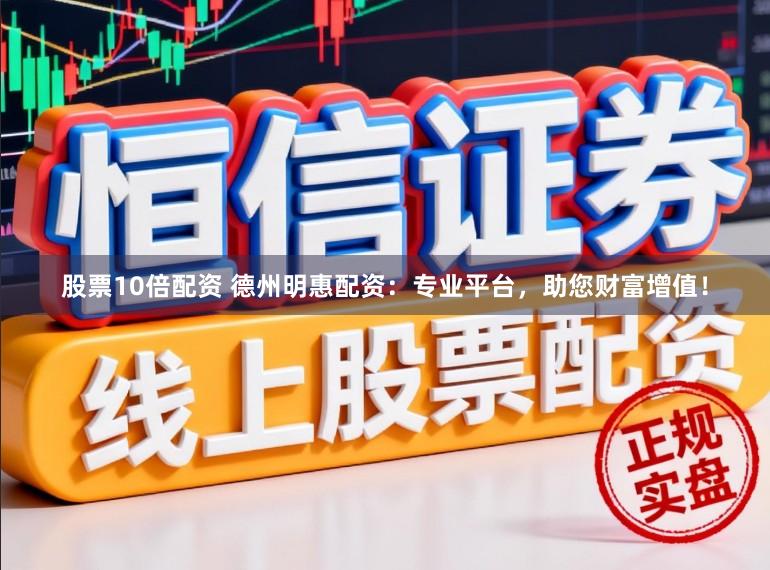 股票10倍配资 德州明惠配资：专业平台，助您财富增值！