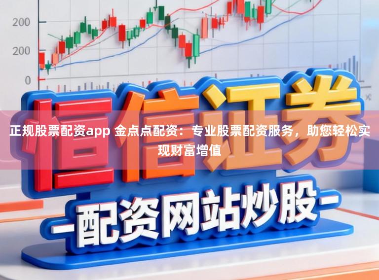 正规股票配资app 金点点配资：专业股票配资服务，助您轻松实现财富增值