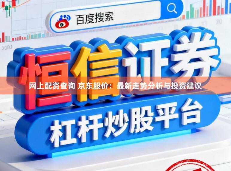 网上配资查询 京东股价：最新走势分析与投资建议